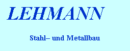 Textfeld: LEHMANN GbR
Stahl und Metallbau
